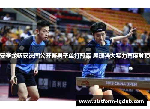 安赛龙斩获法国公开赛男子单打冠军 展现强大实力再度登顶