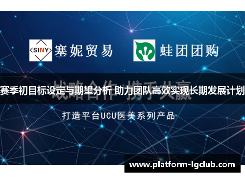 赛季初目标设定与期望分析 助力团队高效实现长期发展计划