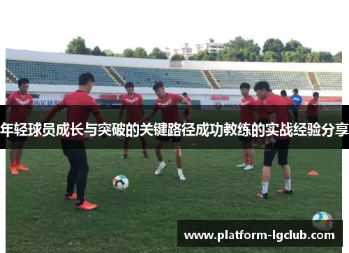 年轻球员成长与突破的关键路径成功教练的实战经验分享