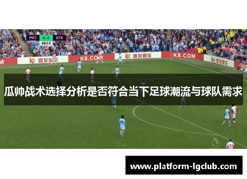 瓜帅战术选择分析是否符合当下足球潮流与球队需求 瓜帅战术选择分析是否符合当下足球潮流与球队需求