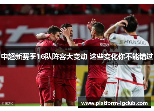 中超新赛季16队阵容大变动 这些变化你不能错过