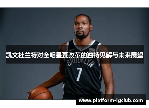 凯文杜兰特对全明星赛改革的独特见解与未来展望