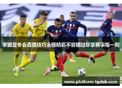 掌握亚冬会直播技巧全程精彩不容错过尽享赛事每一刻