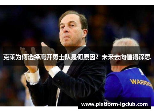 克莱为何选择离开勇士队是何原因？未来去向值得深思