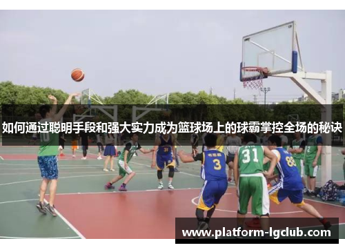 如何通过聪明手段和强大实力成为篮球场上的球霸掌控全场的秘诀