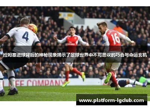 拉姆塞进球背后的神秘现象揭示了足球世界中不可思议的巧合与命运玄机