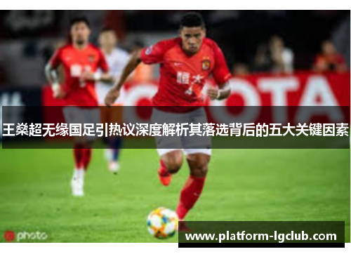 王燊超无缘国足引热议深度解析其落选背后的五大关键因素