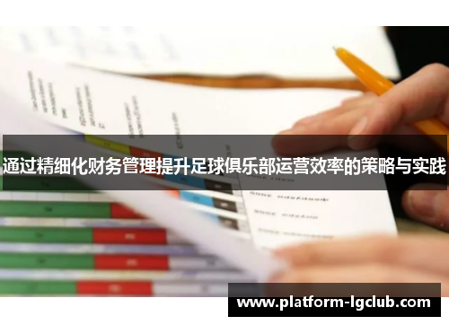 通过精细化财务管理提升足球俱乐部运营效率的策略与实践