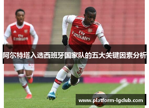 阿尔特塔入选西班牙国家队的五大关键因素分析