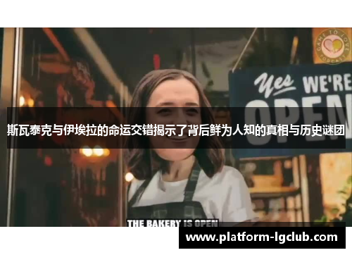 斯瓦泰克与伊埃拉的命运交错揭示了背后鲜为人知的真相与历史谜团