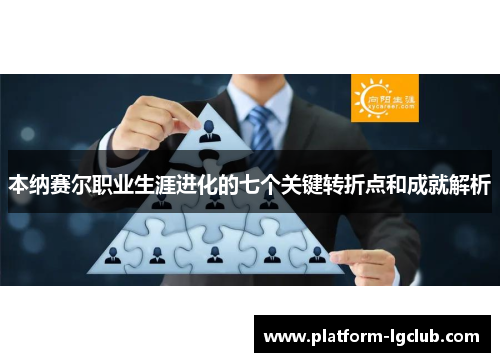 本纳赛尔职业生涯进化的七个关键转折点和成就解析